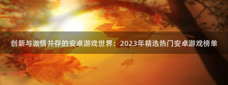 多彩娱乐登录地址：创新与激情并存的安卓游戏世界：2023年精