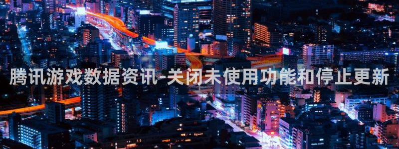 多彩娱乐登陆测速：腾讯游戏数据资讯-关闭未使用功能和停止更新