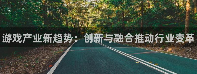 手机版多彩娱乐客户端下载：游戏产业新趋势：创新与融合推动行业