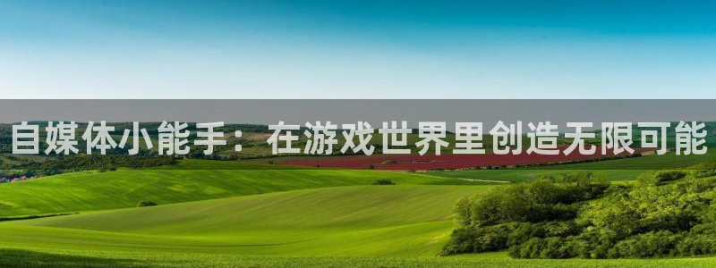 多彩娱乐代理登陆：自媒体小能手：在游戏世界里创造无限可能