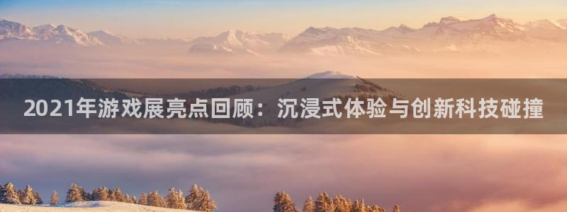 多彩娱乐Ii：2021年游戏展亮点回顾：沉浸式体验与创新科技