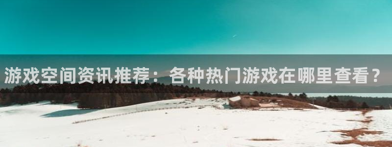 多彩娱乐登录网址：游戏空间资讯推荐：各种热门游戏在哪里查看？