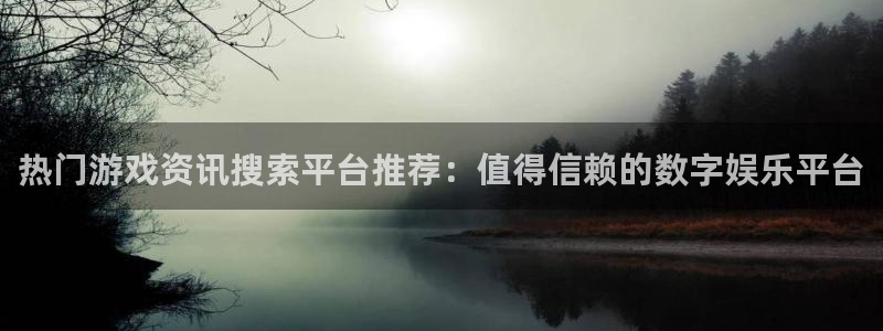 多彩娱乐娱乐：热门游戏资讯搜索平台推荐：值得信赖的数字娱乐平