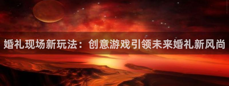 多彩娱乐网址官网：婚礼现场新玩法：创意游戏引领未来婚礼新风尚