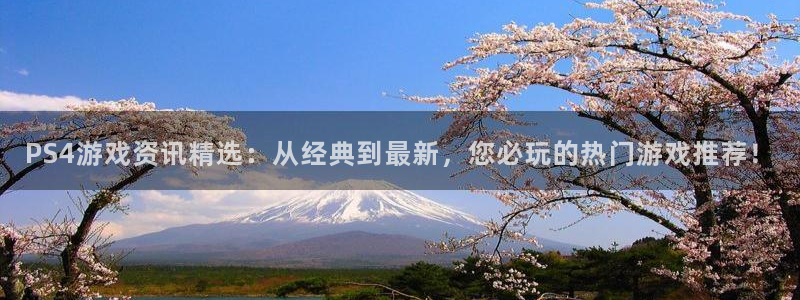 多彩娱乐平台登录：PS4游戏资讯精选：从经典到最新，您必玩的