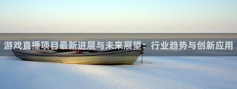 多彩娱乐线路测试：游戏直播项目最新进展与未来展望：行业趋势与