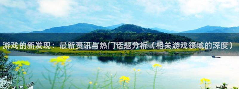 多彩娱乐注册官方登录app：游戏的新发现：最新资讯与热门话题