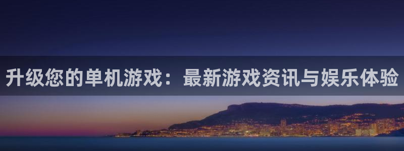 手机版多彩娱乐客户端下载：升级您的单机游戏：最新游戏资讯与娱