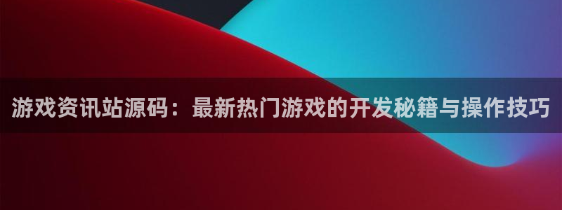 多彩娱乐登录网址：游戏资讯站源码：最新热门游戏的开发秘籍与操
