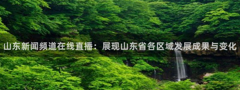 绿茵直播下载：山东新闻频道在线直播：展现山东省各区域发展成果与变化