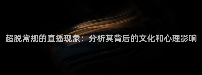 9939绿茵直播体育：超脱常规的直播现象：分析其背后的文化和心理影响